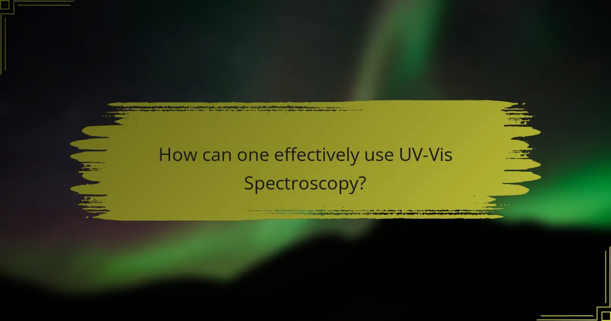 How can one effectively use UV-Vis Spectroscopy?