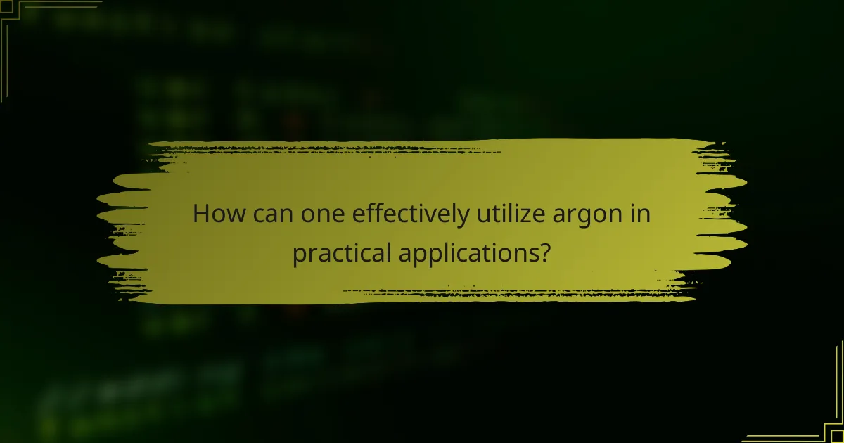 How can one effectively utilize argon in practical applications?