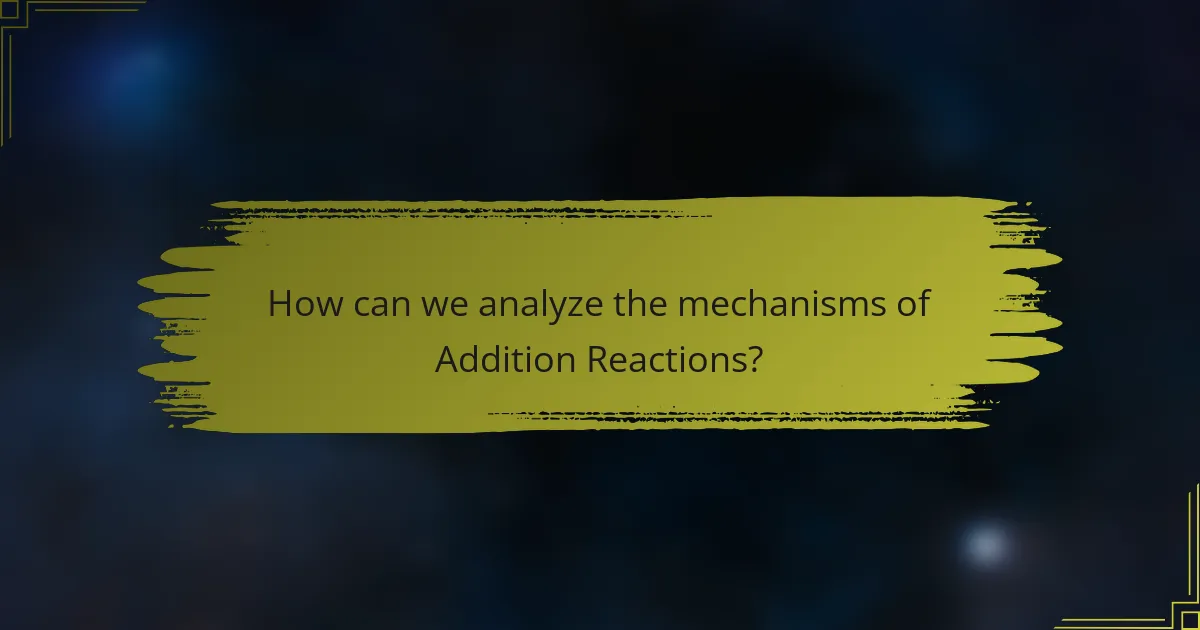 How can we analyze the mechanisms of Addition Reactions?