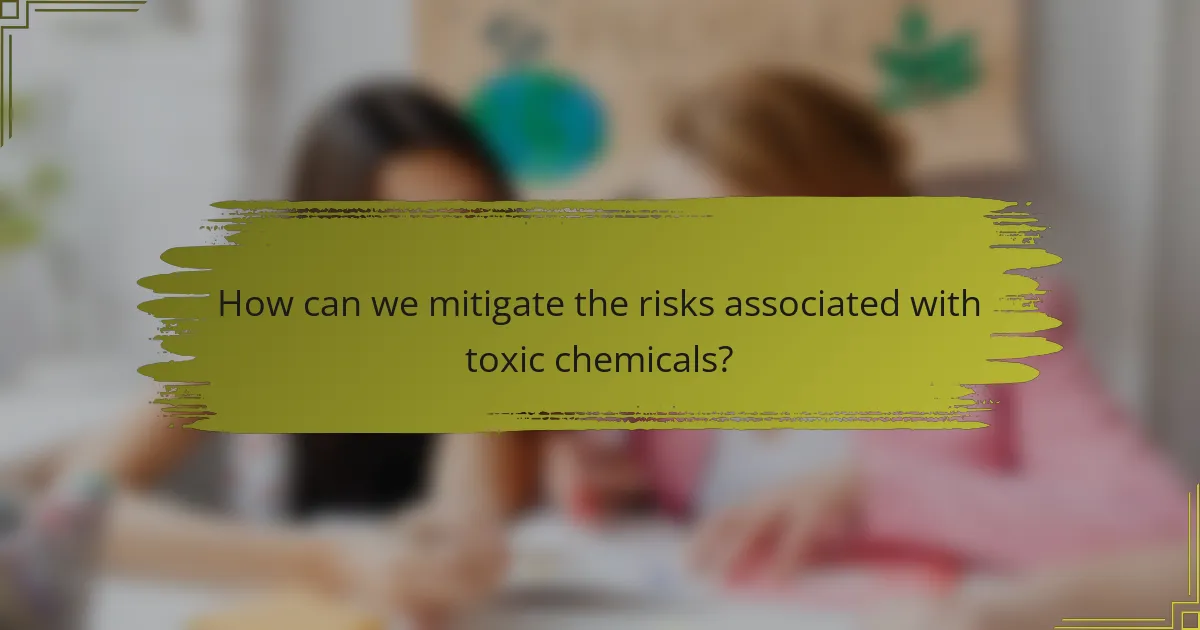 How can we mitigate the risks associated with toxic chemicals?