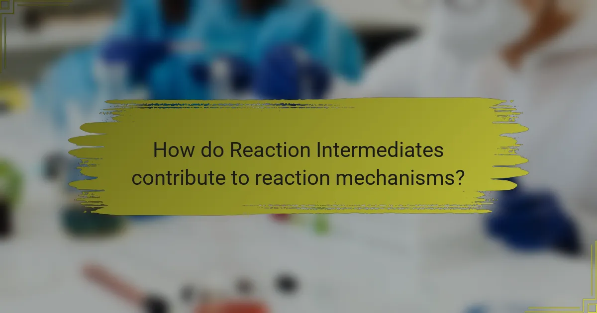 How do Reaction Intermediates contribute to reaction mechanisms?