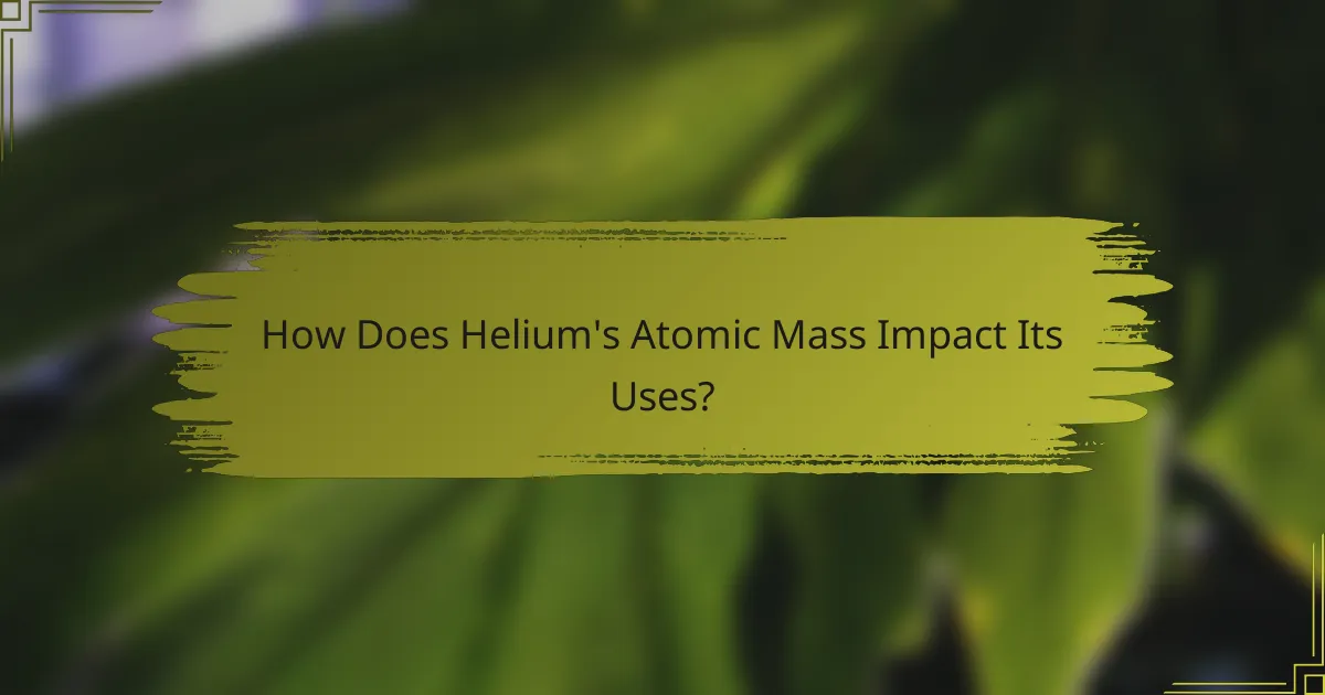 How Does Helium's Atomic Mass Impact Its Uses?