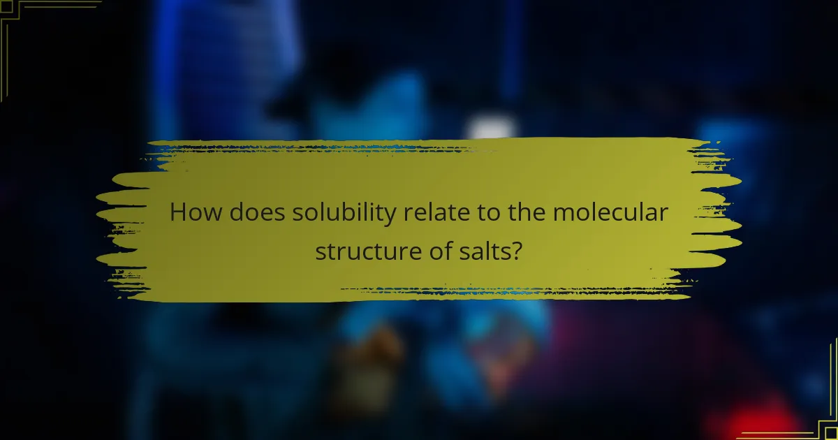 How does solubility relate to the molecular structure of salts?