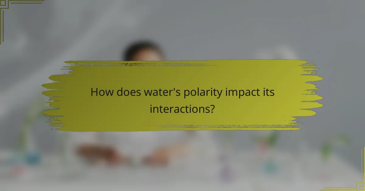 How does water's polarity impact its interactions?