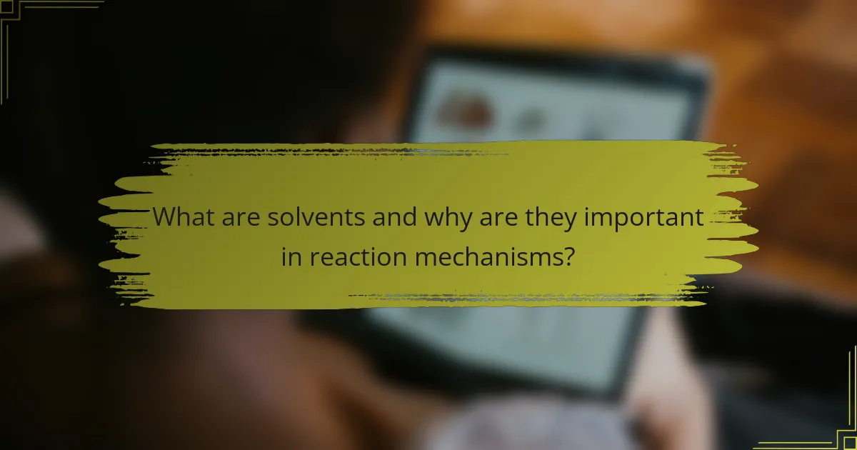 What are solvents and why are they important in reaction mechanisms?