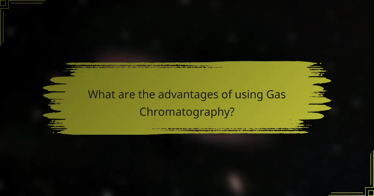 What are the advantages of using Gas Chromatography?