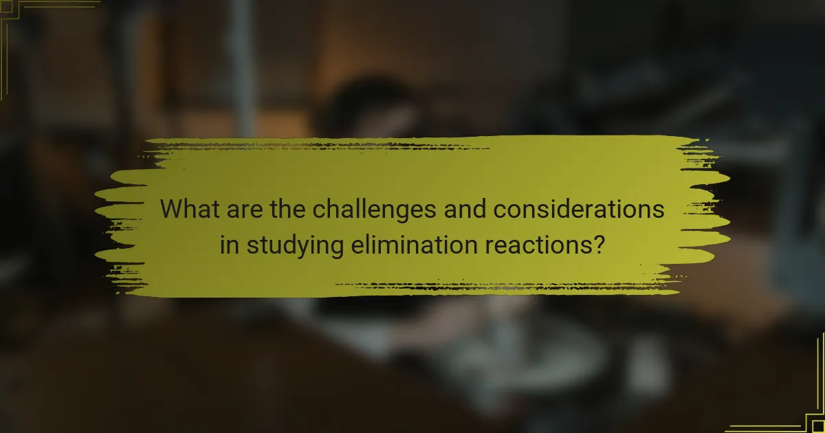 What are the challenges and considerations in studying elimination reactions?