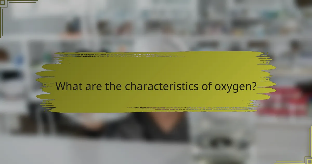 What are the characteristics of oxygen?