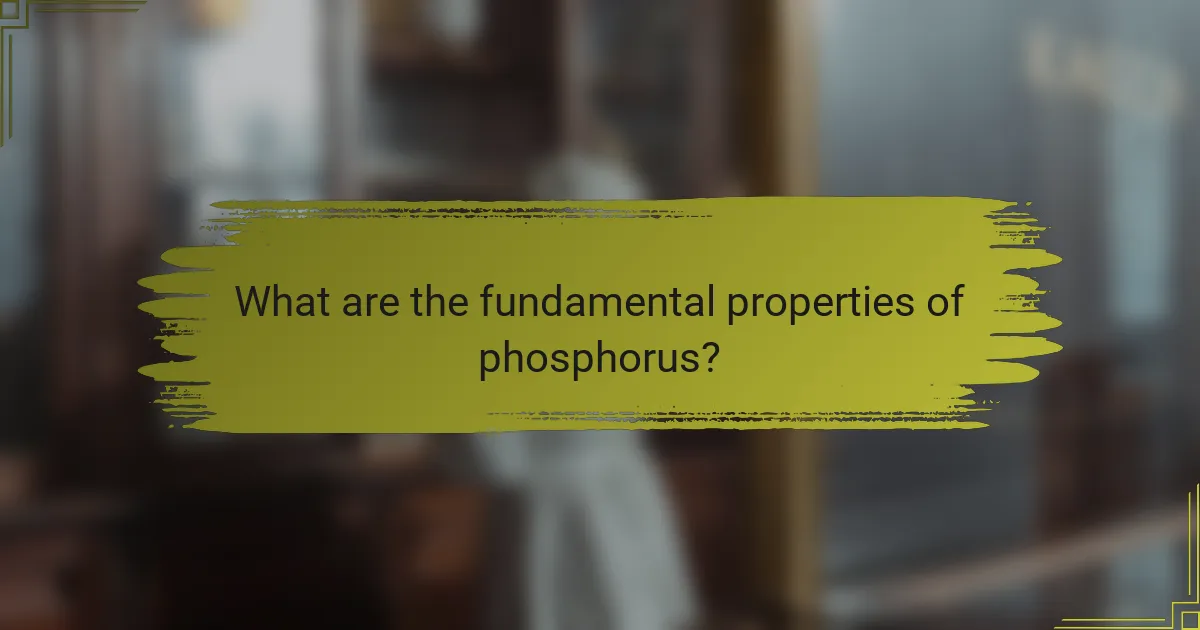 What are the fundamental properties of phosphorus?