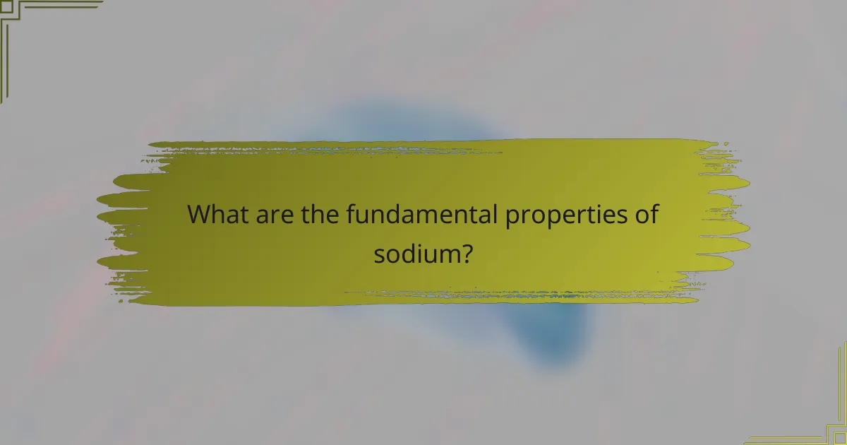 What are the fundamental properties of sodium?