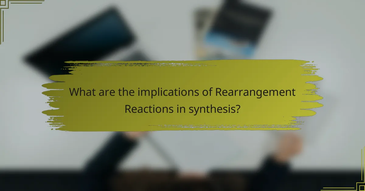 What are the implications of Rearrangement Reactions in synthesis?
