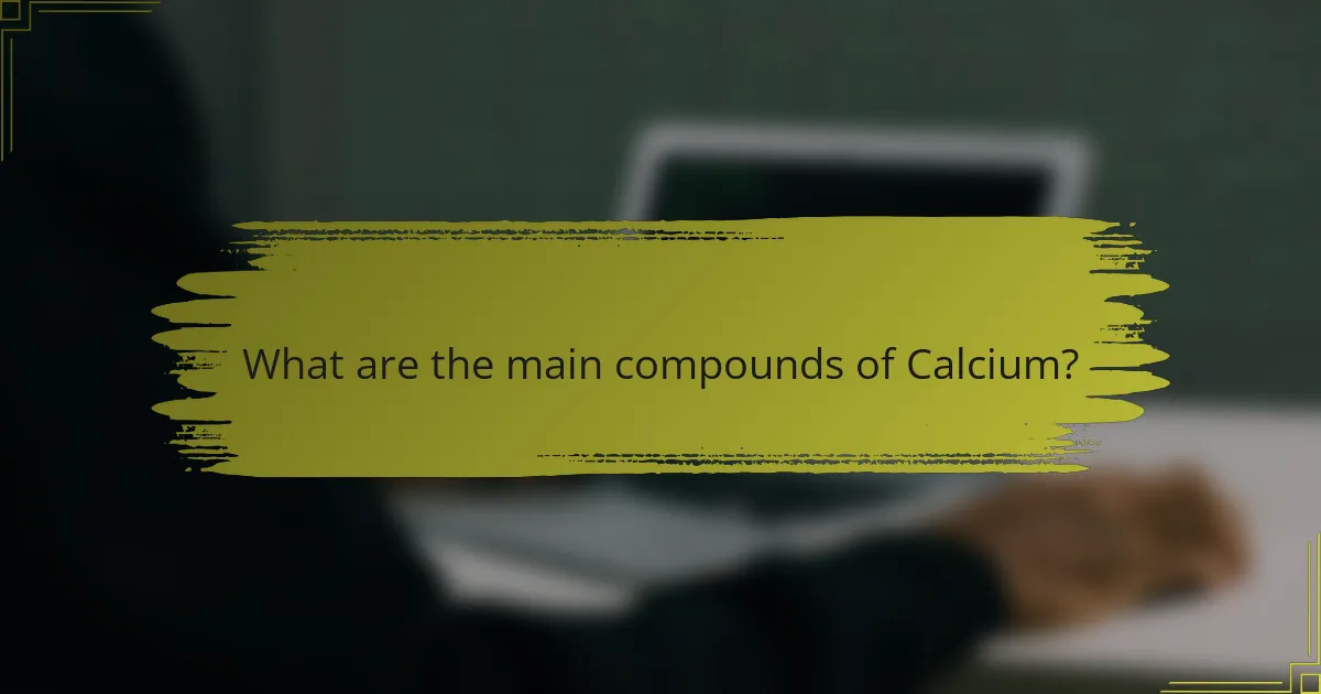 What are the main compounds of Calcium?