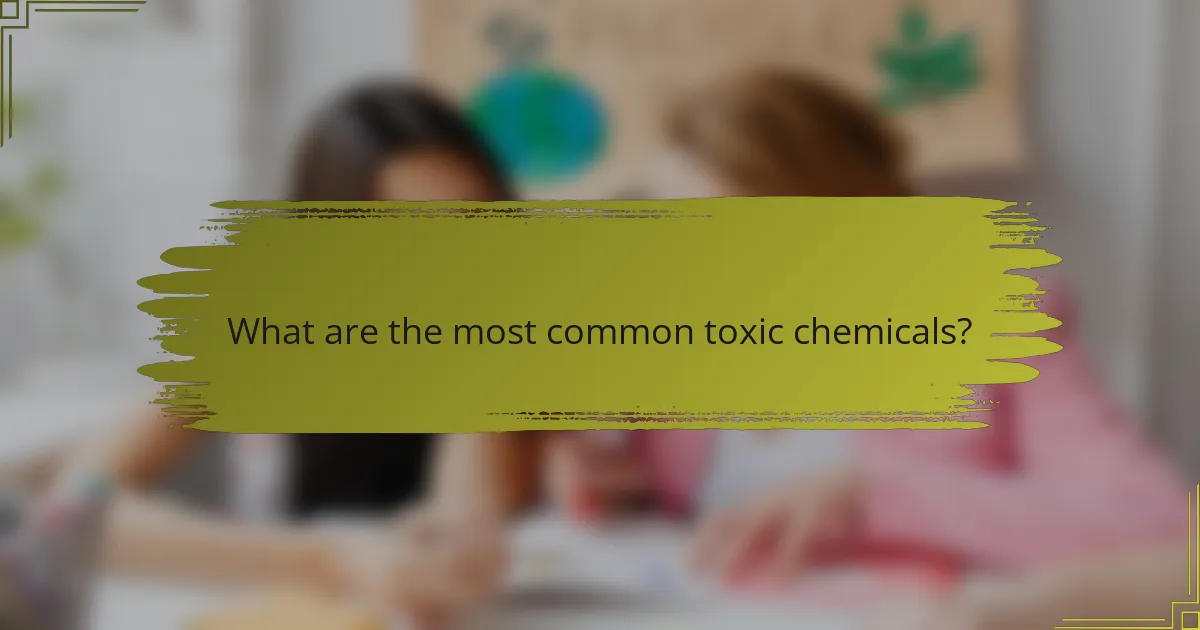 What are the most common toxic chemicals?