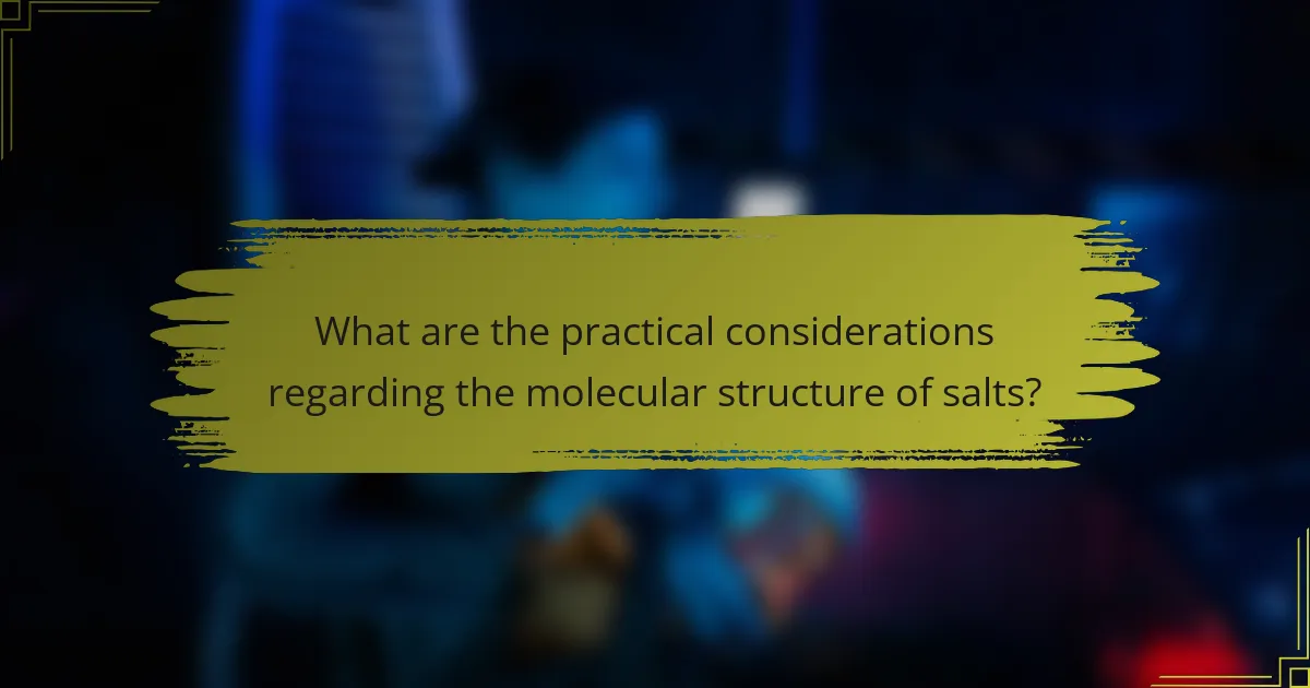 What are the practical considerations regarding the molecular structure of salts?