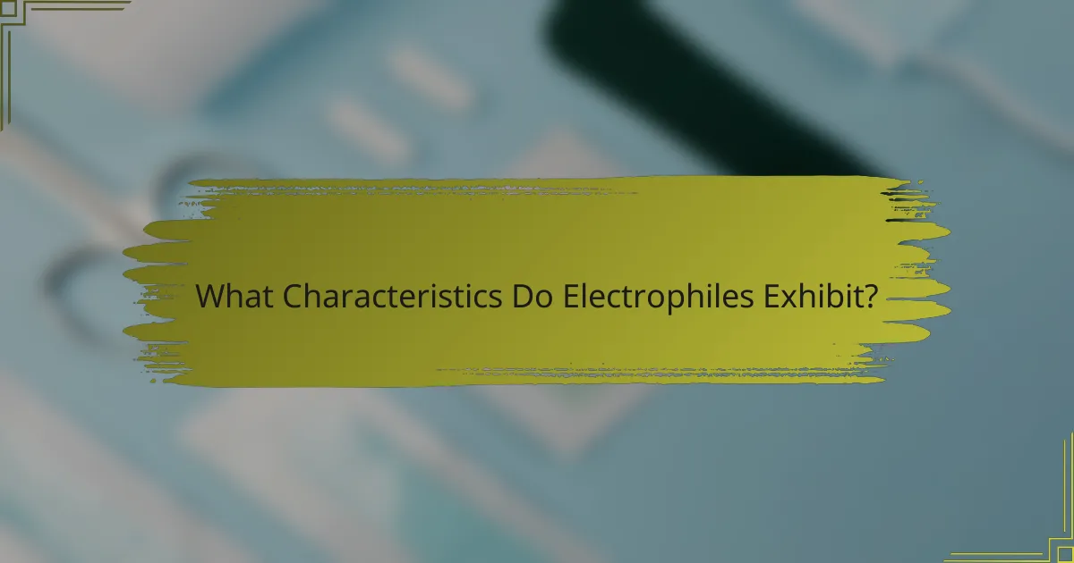What Characteristics Do Electrophiles Exhibit?