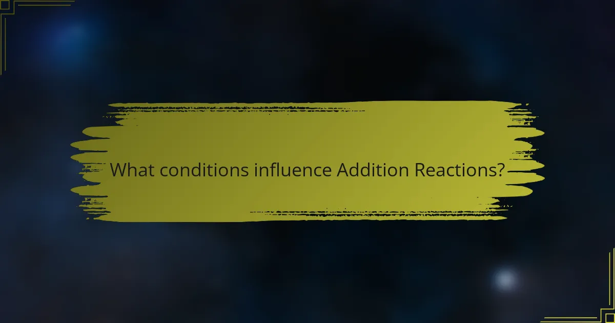 What conditions influence Addition Reactions?