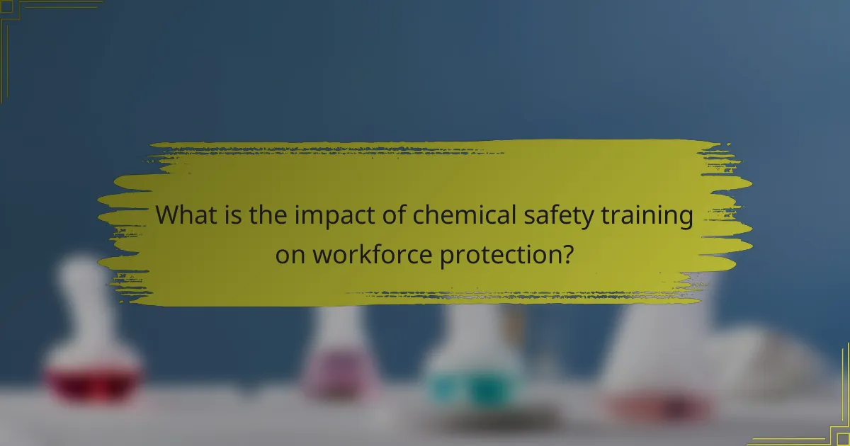 What is the impact of chemical safety training on workforce protection?