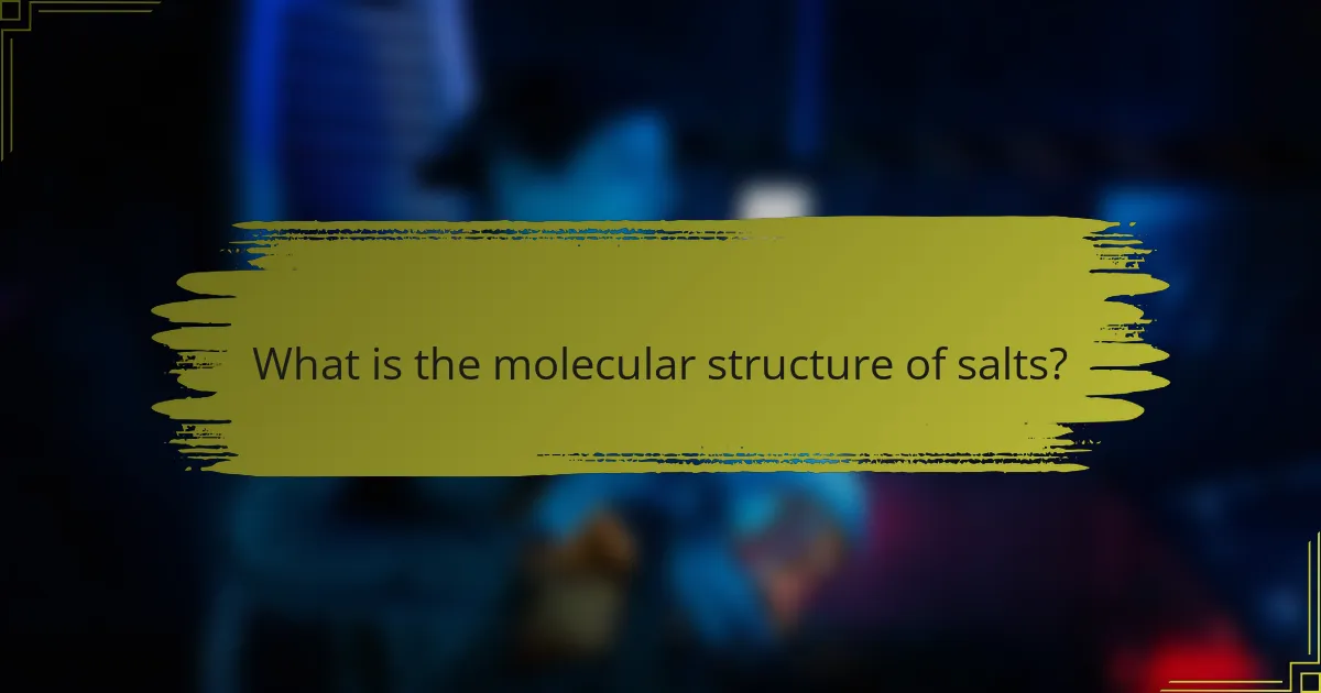 What is the molecular structure of salts?