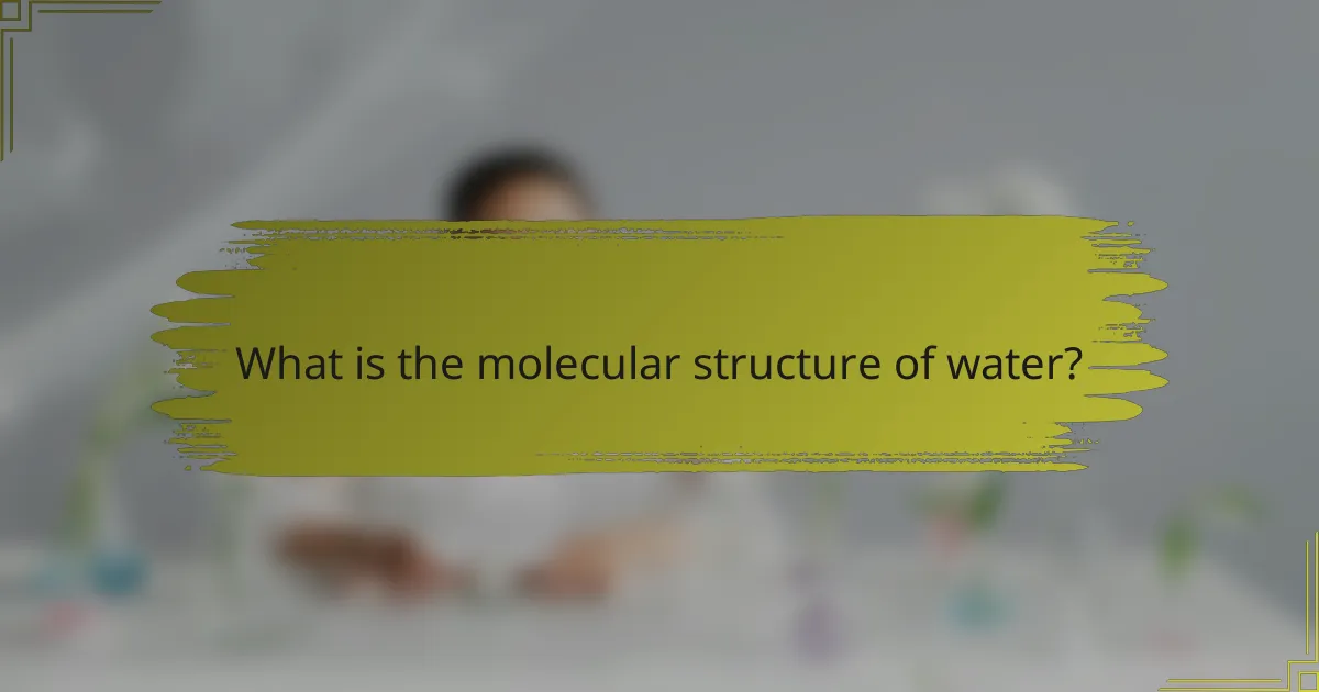 What is the molecular structure of water?